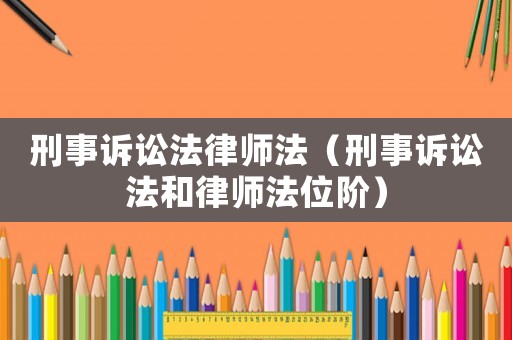 刑事訴訟法律師法（刑事訴訟法和律師法位階）