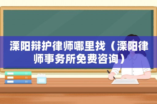 溧陽辯護律師哪里找（溧陽律師事務所免費咨詢）