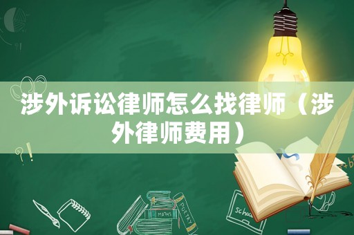 涉外訴訟律師怎么找律師（涉外律師費用）