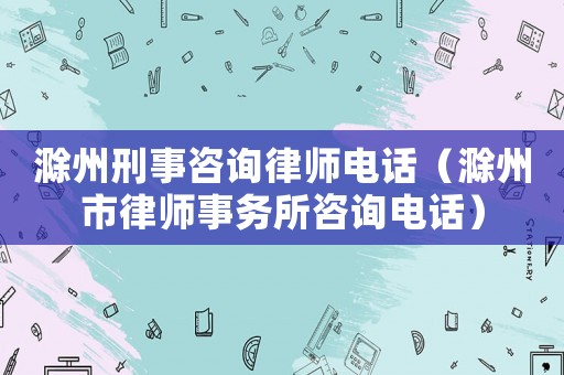 滁州刑事咨詢律師電話（滁州市律師事務所咨詢電話）