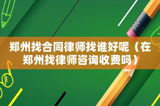 鄭州找合同律師找誰好呢（在鄭州找律師咨詢收費嗎）