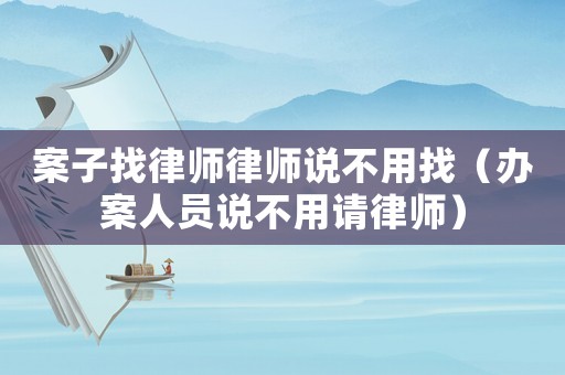 案子找律師律師說不用找（辦案人員說不用請律師）