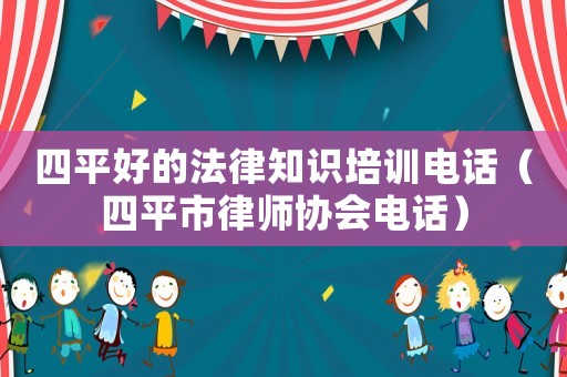 四平好的法律知識培訓(xùn)電話（四平市律師協(xié)會電話）