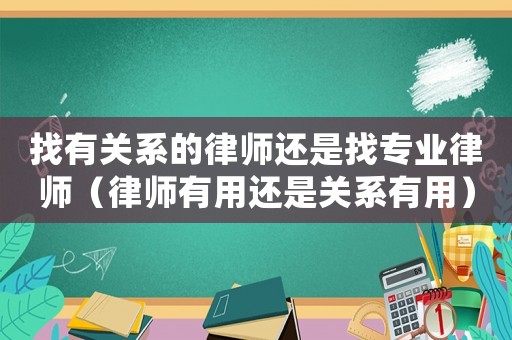 找有關系的律師還是找專業律師（律師有用還是關系有用）