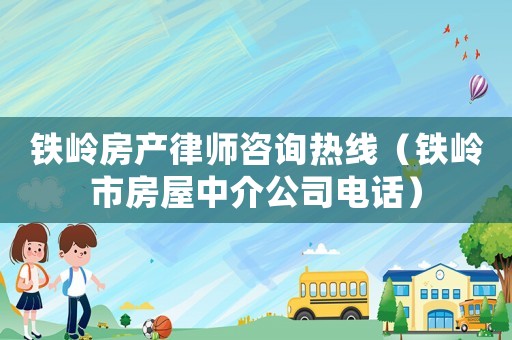 鐵嶺房產(chǎn)律師咨詢熱線（鐵嶺市房屋中介公司電話）