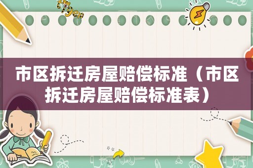 市區拆遷房屋賠償標準（市區拆遷房屋賠償標準表）