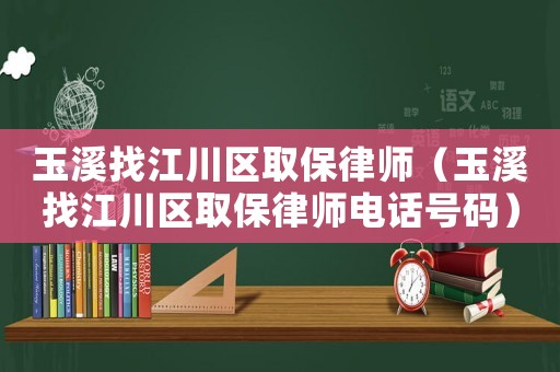 玉溪找江川區取保律師（玉溪找江川區取保律師電話號碼）
