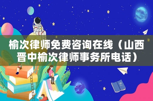 榆次律師免費咨詢在線（山西晉中榆次律師事務所電話）