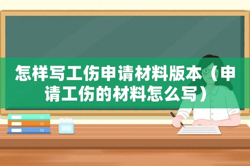 怎樣寫工傷申請材料版本（申請工傷的材料怎么寫）