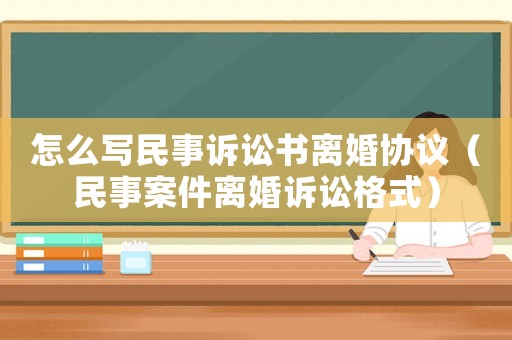 怎么寫民事訴訟書離婚協議（民事案件離婚訴訟格式）