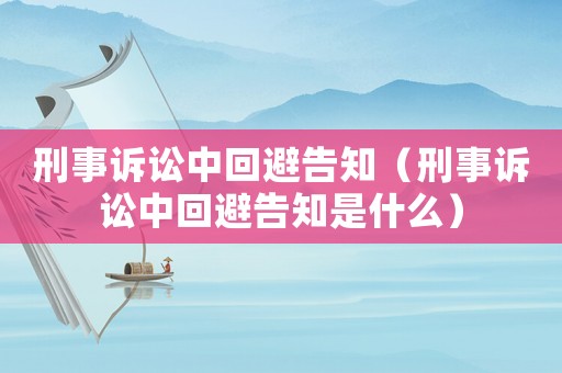 刑事訴訟中回避告知（刑事訴訟中回避告知是什么）