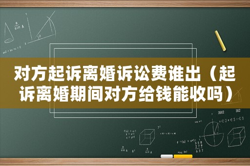 對方起訴離婚訴訟費誰出（起訴離婚期間對方給錢能收嗎）