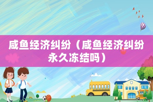 咸魚經濟糾紛（咸魚經濟糾紛永久凍結嗎）
