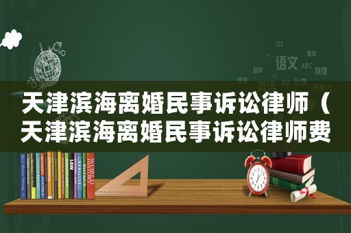 天津濱海離婚民事訴訟律師（天津濱海離婚民事訴訟律師費多少錢）