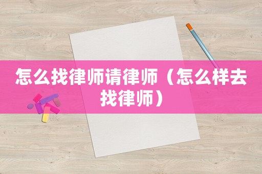 怎么找律師請(qǐng)律師（怎么樣去找律師）