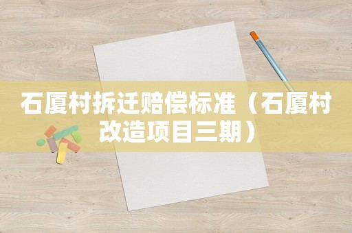 石廈村拆遷賠償標準（石廈村改造項目三期）