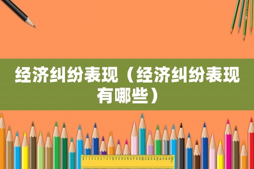 經濟糾紛表現（經濟糾紛表現有哪些）
