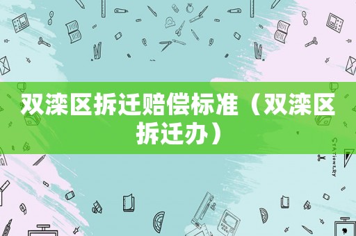 雙灤區拆遷賠償標準（雙灤區拆遷辦）
