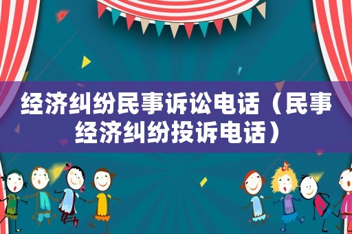 經濟糾紛民事訴訟電話（民事經濟糾紛投訴電話）