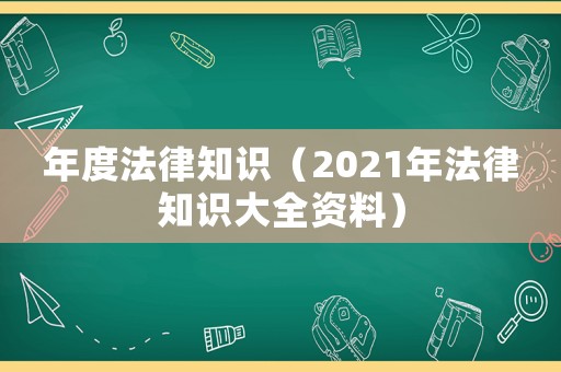 年度法律知識（2021年法律知識大全資料）