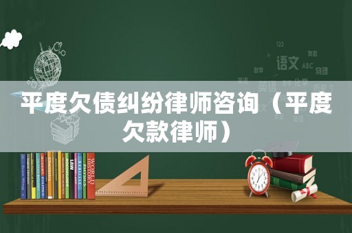 平度欠債糾紛律師咨詢（平度欠款律師）