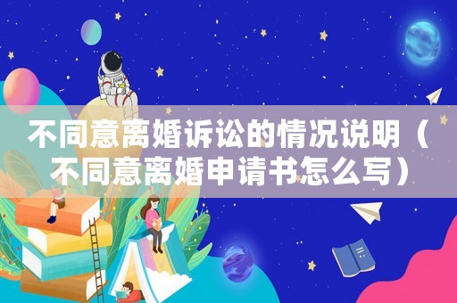 不同意離婚訴訟的情況說(shuō)明（不同意離婚申請(qǐng)書(shū)怎么寫）