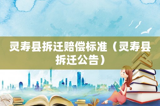 靈壽縣拆遷賠償標準（靈壽縣拆遷公告）