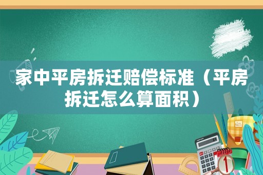 家中平房拆遷賠償標(biāo)準(zhǔn)（平房拆遷怎么算面積）