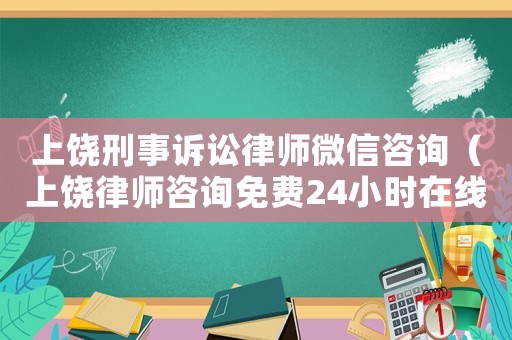 上饒刑事訴訟律師微信咨詢（上饒律師咨詢免費(fèi)24小時在線）