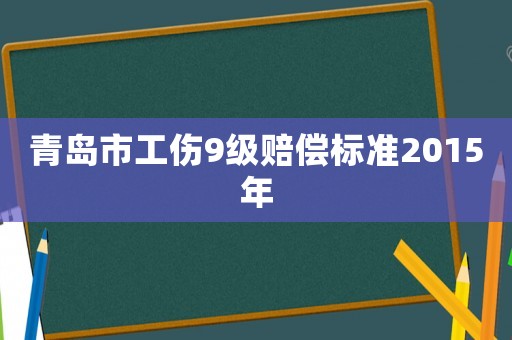 青島市工傷9級賠償標(biāo)準(zhǔn)2015年