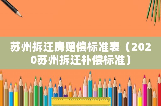 蘇州拆遷房賠償標準表（2020蘇州拆遷補償標準）
