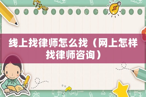 線上找律師怎么找（網上怎樣找律師咨詢）