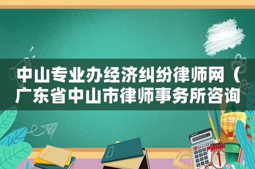 中山專業辦經濟糾紛律師網（廣東省中山市律師事務所咨詢電話）