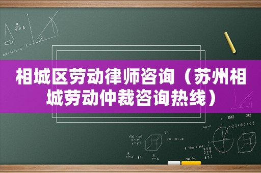 相城區勞動律師咨詢（蘇州相城勞動仲裁咨詢熱線）