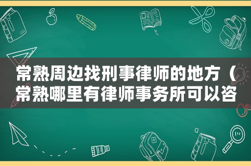 常熟周邊找刑事律師的地方（常熟哪里有律師事務所可以咨詢）