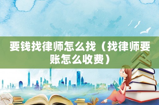 要錢找律師怎么找（找律師要賬怎么收費）