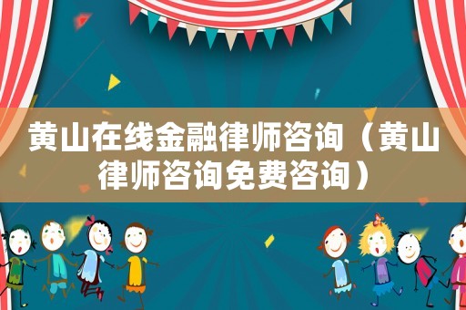 黃山在線金融律師咨詢（黃山律師咨詢免費咨詢）
