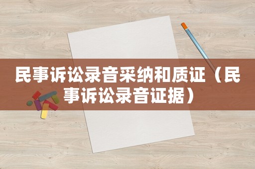 民事訴訟錄音采納和質證（民事訴訟錄音證據）