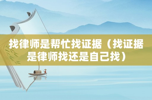 找律師是幫忙找證據(jù)（找證據(jù)是律師找還是自己找）