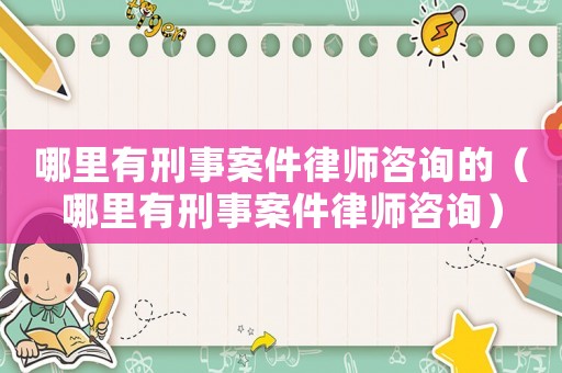 哪里有刑事案件律師咨詢的（哪里有刑事案件律師咨詢）