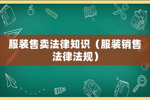 服裝售賣法律知識（服裝銷售法律法規）