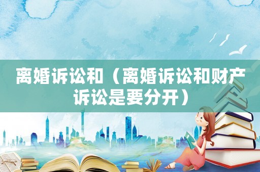 離婚訴訟和（離婚訴訟和財產訴訟是要分開）