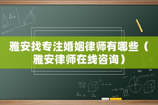 雅安找專注婚姻律師有哪些（雅安律師在線咨詢）