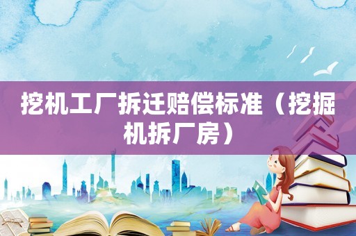 挖機(jī)工廠拆遷賠償標(biāo)準(zhǔn)（挖掘機(jī)拆廠房）