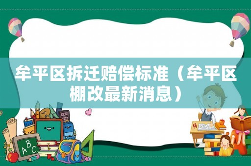 牟平區拆遷賠償標準（牟平區棚改最新消息）