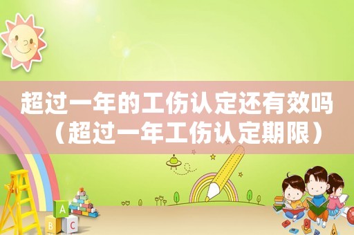 超過一年的工傷認定還有效嗎（超過一年工傷認定期限）