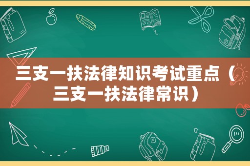 三支一扶法律知識考試重點（三支一扶法律常識）