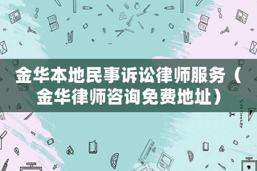 金華本地民事訴訟律師服務（金華律師咨詢免費地址）