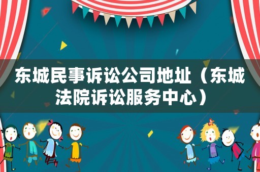 東城民事訴訟公司地址（東城法院訴訟服務中心）