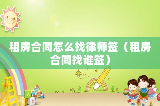 租房合同怎么找律師簽（租房合同找誰(shuí)簽）
